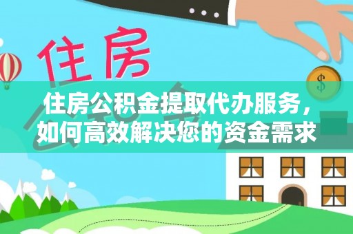 郁南住房公积金提取代办服务，如何高效解决您的资金需求