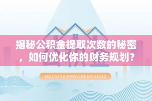 郁南揭秘公积金提取次数的秘密，如何优化你的财务规划？