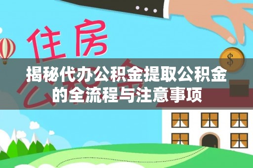 郁南揭秘代办公积金提取公积金的全流程与注意事项
