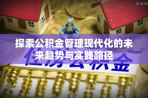 郁南探索公积金管理现代化的未来趋势与实践路径