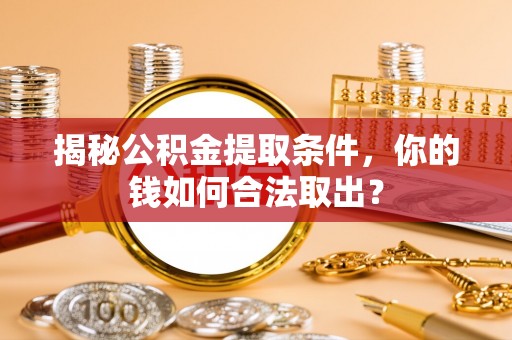 郁南揭秘公积金提取条件，你的钱如何合法取出？