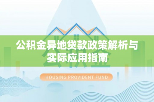 郁南公积金异地贷款政策解析与实际应用指南