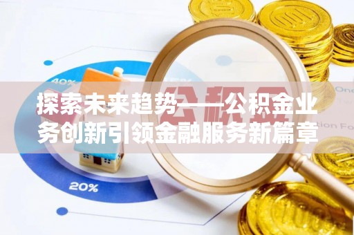 郁南探索未来趋势——公积金业务创新引领金融服务新篇章