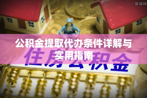 郁南公积金提取代办条件详解与实用指南