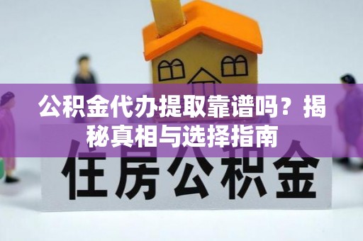 郁南公积金代办提取靠谱吗？揭秘真相与选择指南