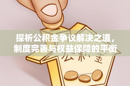 郁南探析公积金争议解决之道，制度完善与权益保障的平衡点