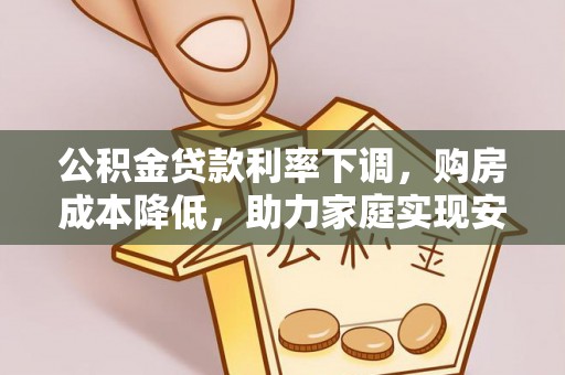 郁南公积金贷款利率下调，购房成本降低，助力家庭实现安居梦