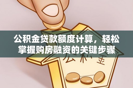 郁南公积金贷款额度计算，轻松掌握购房融资的关键步骤