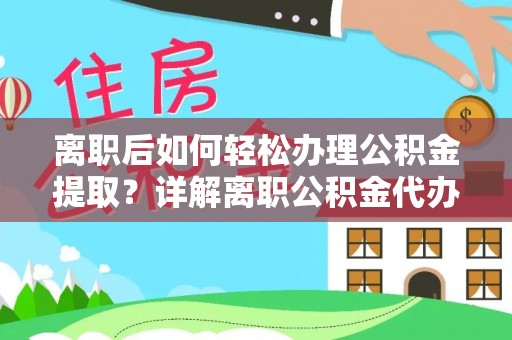 郁南离职后如何轻松办理公积金提取？详解离职公积金代办提取流程