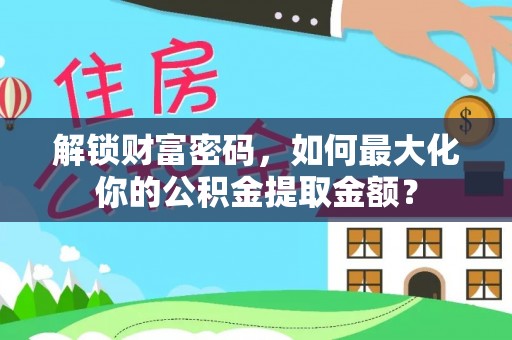 郁南解锁财富密码，如何最大化你的公积金提取金额？