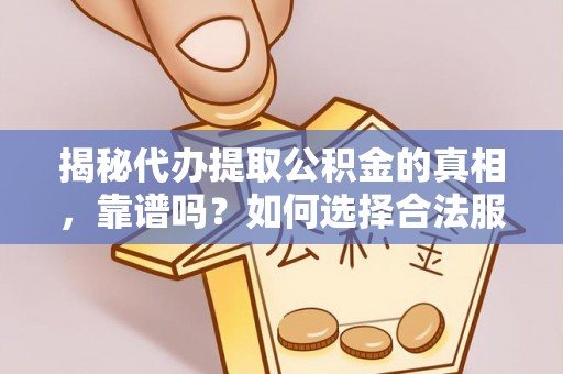 郁南揭秘代办提取公积金的真相，靠谱吗？如何选择合法服务？