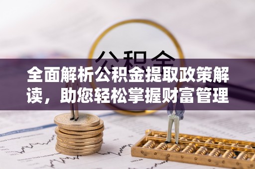 郁南全面解析公积金提取政策解读，助您轻松掌握财富管理新方向