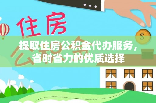 郁南提取住房公积金代办服务，省时省力的优质选择