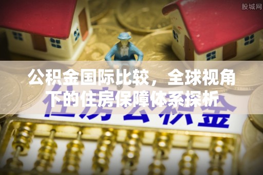 郁南公积金国际比较，全球视角下的住房保障体系探析