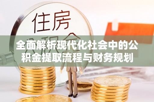 郁南全面解析现代化社会中的公积金提取流程与财务规划
