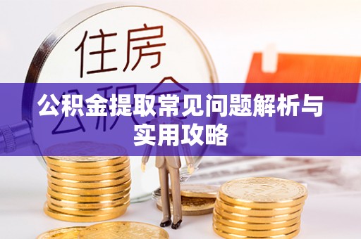 郁南公积金提取常见问题解析与实用攻略