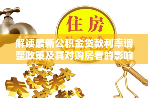 郁南解读最新公积金贷款利率调整政策及其对购房者的影响