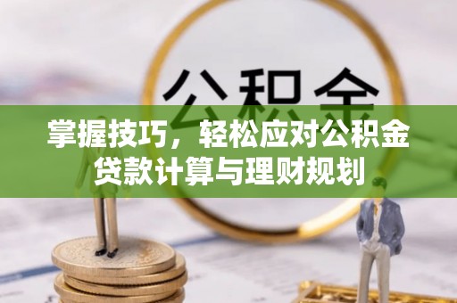郁南掌握技巧，轻松应对公积金贷款计算与理财规划