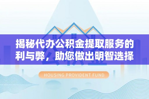 郁南揭秘代办公积金提取服务的利与弊，助您做出明智选择