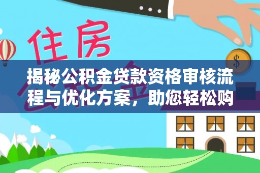 郁南揭秘公积金贷款资格审核流程与优化方案，助您轻松购房