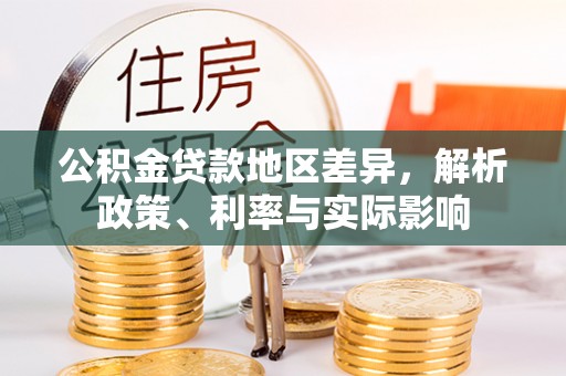 郁南公积金贷款地区差异，解析政策、利率与实际影响
