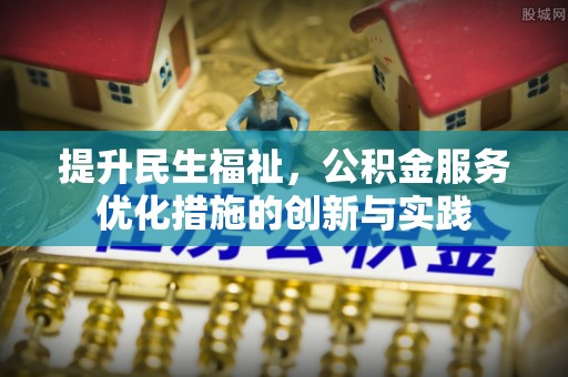 郁南提升民生福祉，公积金服务优化措施的创新与实践
