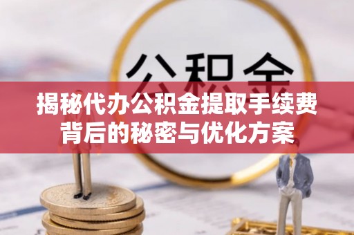 郁南揭秘代办公积金提取手续费背后的秘密与优化方案