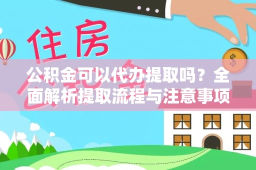 郁南公积金可以代办提取吗？全面解析提取流程与注意事项