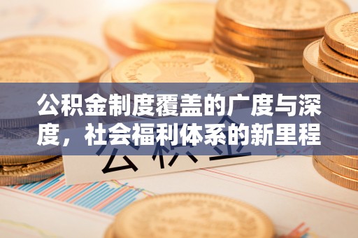 郁南公积金制度覆盖的广度与深度，社会福利体系的新里程碑