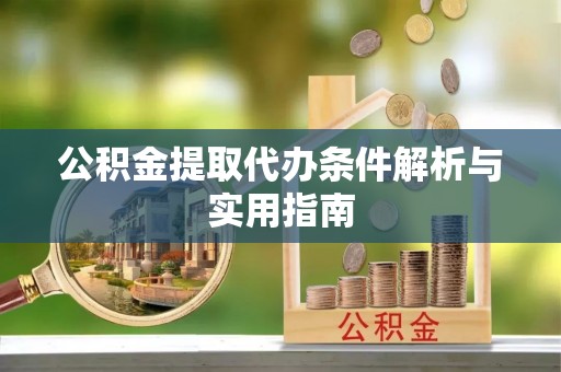 郁南公积金提取代办条件解析与实用指南