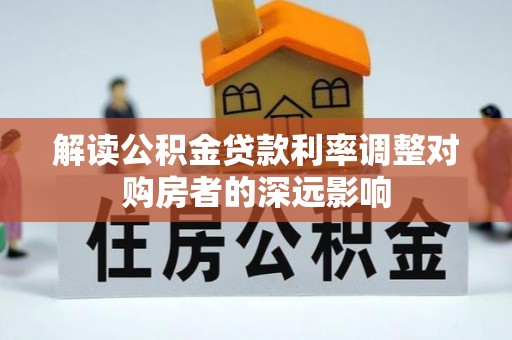 郁南解读公积金贷款利率调整对购房者的深远影响