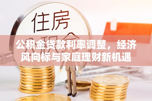 郁南公积金贷款利率调整，经济风向标与家庭理财新机遇