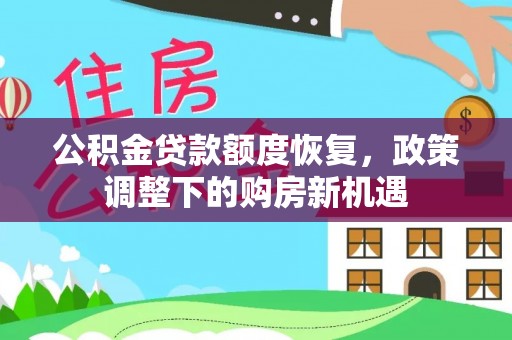 郁南公积金贷款额度恢复，政策调整下的购房新机遇