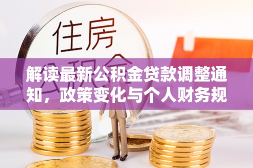 郁南解读最新公积金贷款调整通知，政策变化与个人财务规划的影响