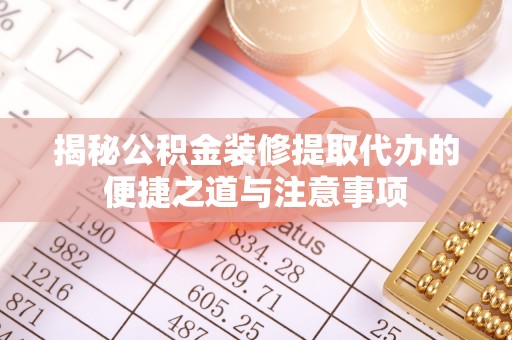 郁南揭秘公积金装修提取代办的便捷之道与注意事项