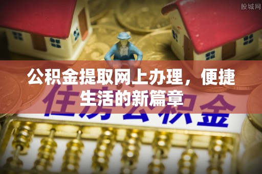 郁南公积金提取网上办理，便捷生活的新篇章