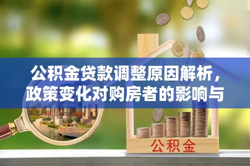 郁南公积金贷款调整原因解析，政策变化对购房者的影响与应对