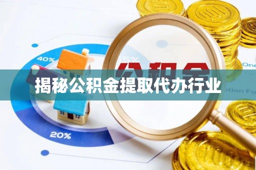 郁南揭秘公积金提取代办行业