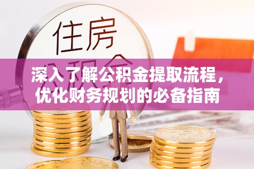 郁南深入了解公积金提取流程，优化财务规划的必备指南