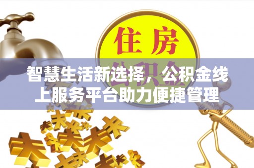 郁南智慧生活新选择，公积金线上服务平台助力便捷管理