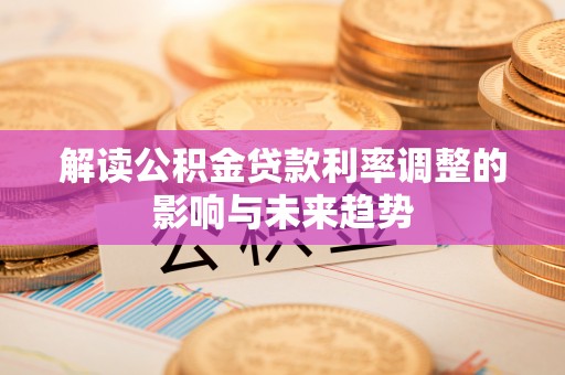 郁南解读公积金贷款利率调整的影响与未来趋势