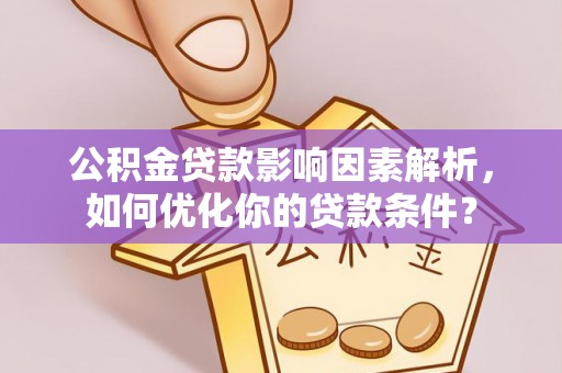 郁南公积金贷款影响因素解析，如何优化你的贷款条件？