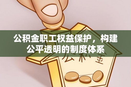 郁南公积金职工权益保护，构建公平透明的制度体系