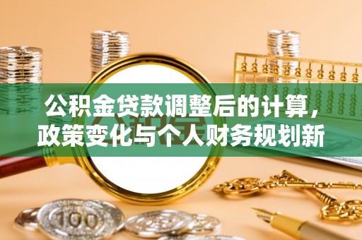 郁南公积金贷款调整后的计算，政策变化与个人财务规划新思路
