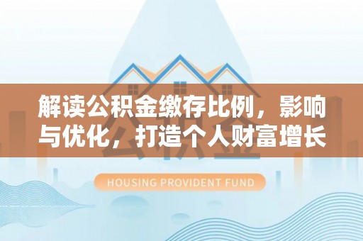 郁南解读公积金缴存比例，影响与优化，打造个人财富增长新引擎
