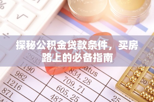 郁南探秘公积金贷款条件，买房路上的必备指南