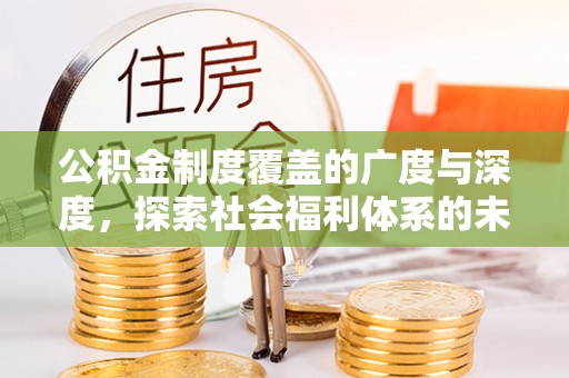 郁南公积金制度覆盖的广度与深度，探索社会福利体系的未来方向