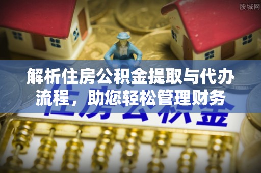 郁南解析住房公积金提取与代办流程，助您轻松管理财务