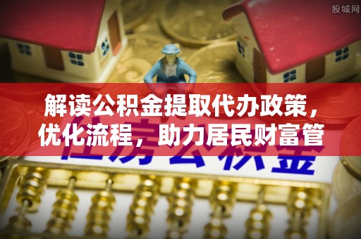 郁南解读公积金提取代办政策，优化流程，助力居民财富管理