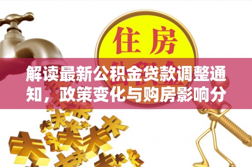 郁南解读最新公积金贷款调整通知，政策变化与购房影响分析